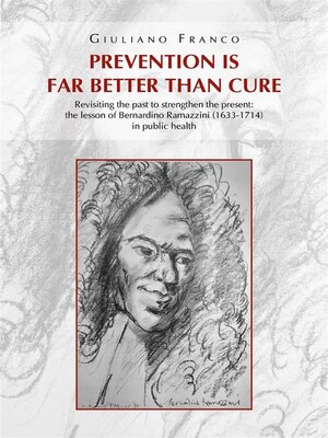 cover image of Prevention is far better than cure. Revisiting the past to strengthen the present--the lesson of Bernardino Ramazzini (1633-1714) in public health